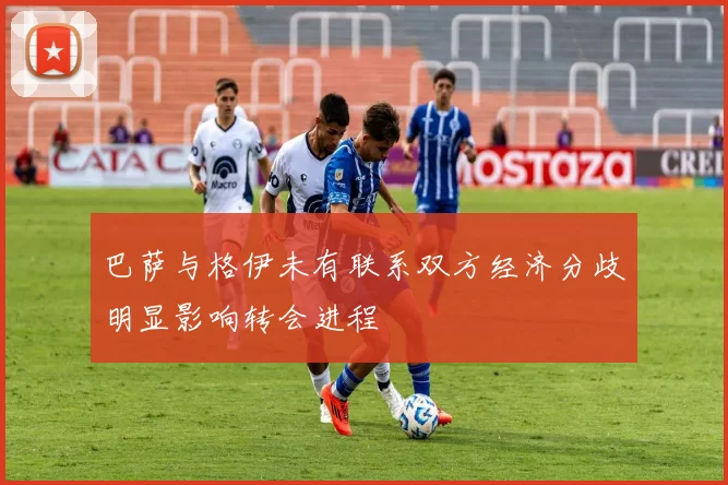 巴萨与格伊未有联系双方经济分歧明显影响转会进程