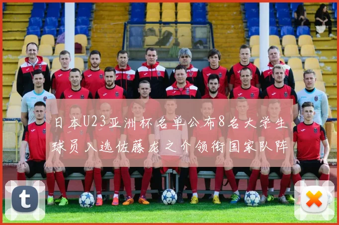 日本U23亚洲杯名单公布8名大学生球员入选佐藤龙之介领衔国家队阵容