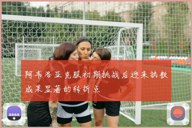 阿韦洛亚克服初期挑战后迎来执教成果显著的转折点