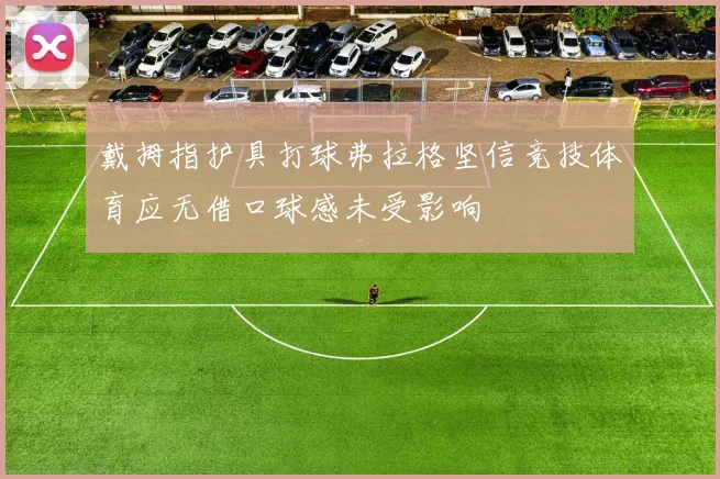 戴拇指护具打球弗拉格坚信竞技体育应无借口球感未受影响