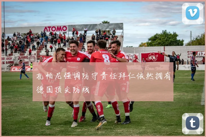 孔帕尼强调防守责任拜仁依然拥有德国顶尖防线