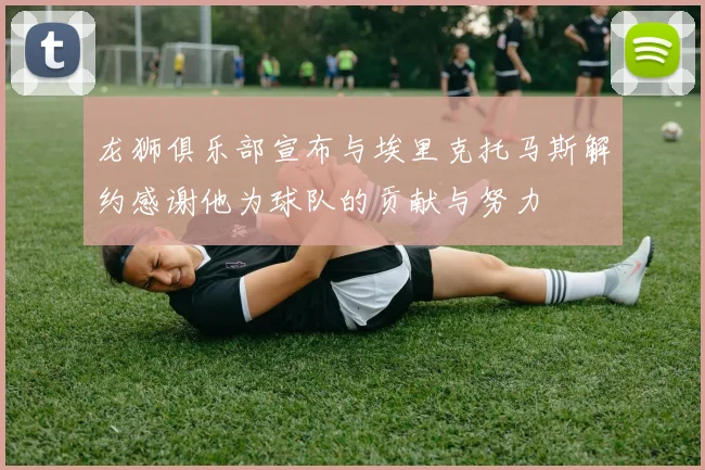 龙狮俱乐部宣布与埃里克托马斯解约感谢他为球队的贡献与努力