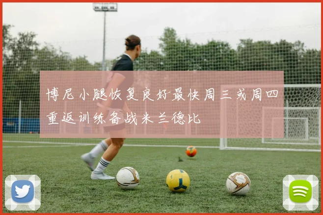 博尼小腿恢复良好最快周三或周四重返训练备战米兰德比