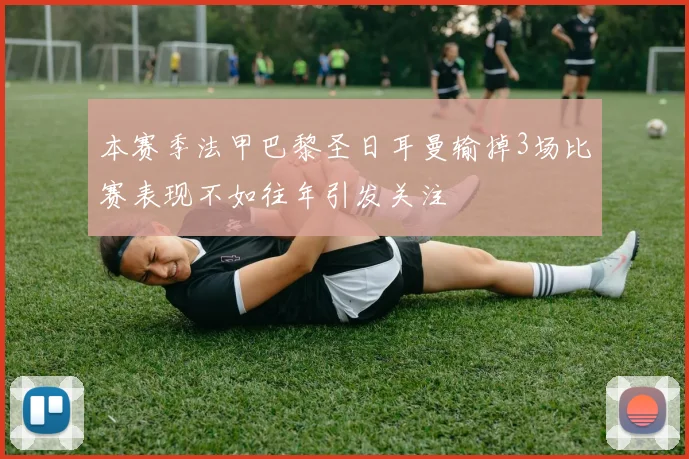 本赛季法甲巴黎圣日耳曼输掉3场比赛表现不如往年引发关注