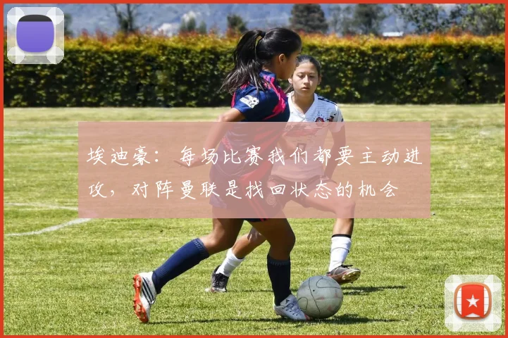 埃迪豪：每场比赛我们都要主动进攻，对阵曼联是找回状态的机会