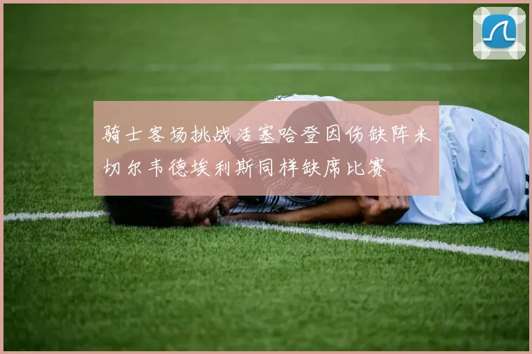 骑士客场挑战活塞哈登因伤缺阵米切尔韦德埃利斯同样缺席比赛